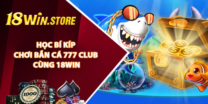 Học Bí Kíp Chơi Bắn Cá 777 Club Cùng 18WIN