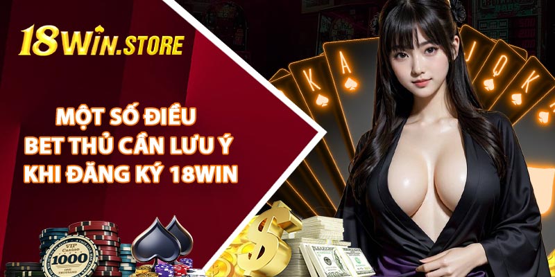 Một Số Điều Bet Thủ Cần Lưu Ý Khi Đăng Ký 18WIN