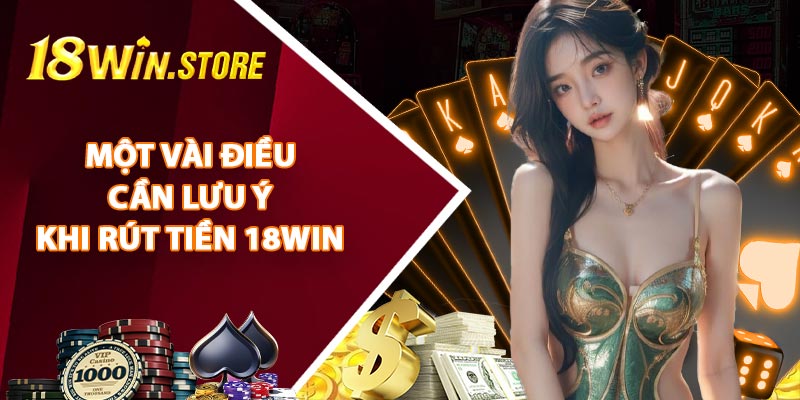 Một Vài Điều Cần Lưu Ý Khi Rút Tiền 18WIN