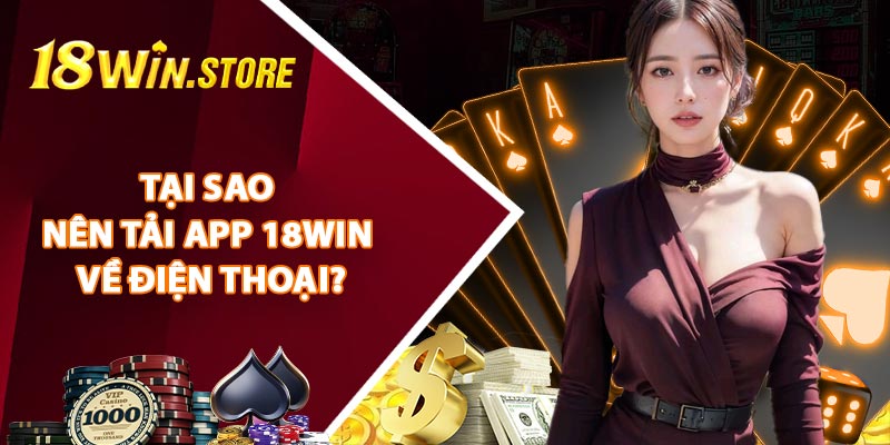 Tại Sao Nên Tải App 18WIN Về Điện Thoại?